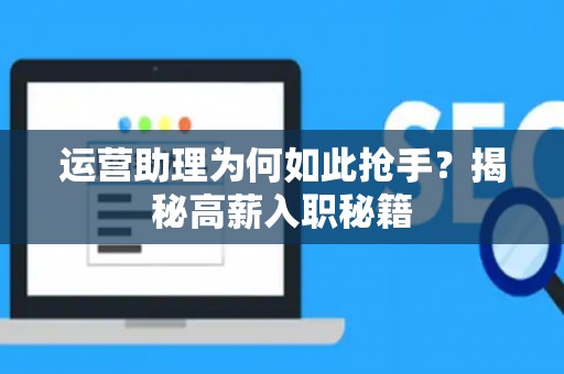 运营助理为何如此抢手？揭秘高薪入职秘籍