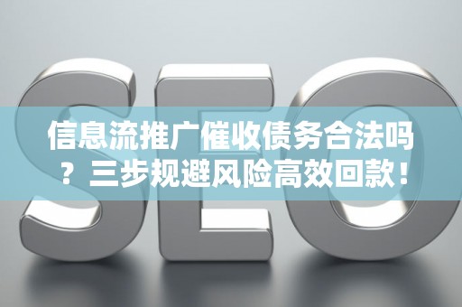信息流推广催收债务合法吗？三步规避风险高效回款！