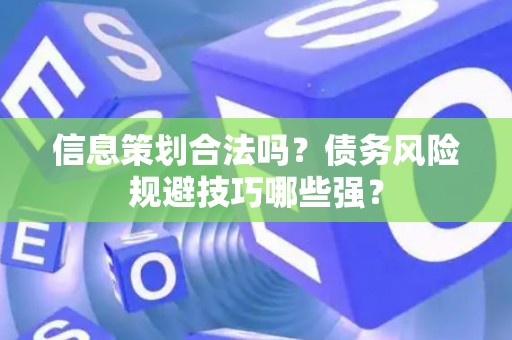 信息策划合法吗？债务风险规避技巧哪些强？